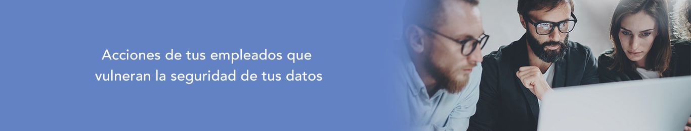 conoce las acciones que tus empleados realizan y vulneran la seguridad de tus datos