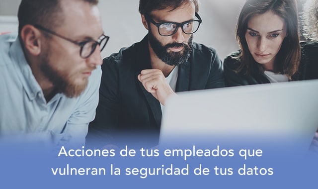 conoce las acciones que tus empleados realizan y vulneran la seguridad de tus datos