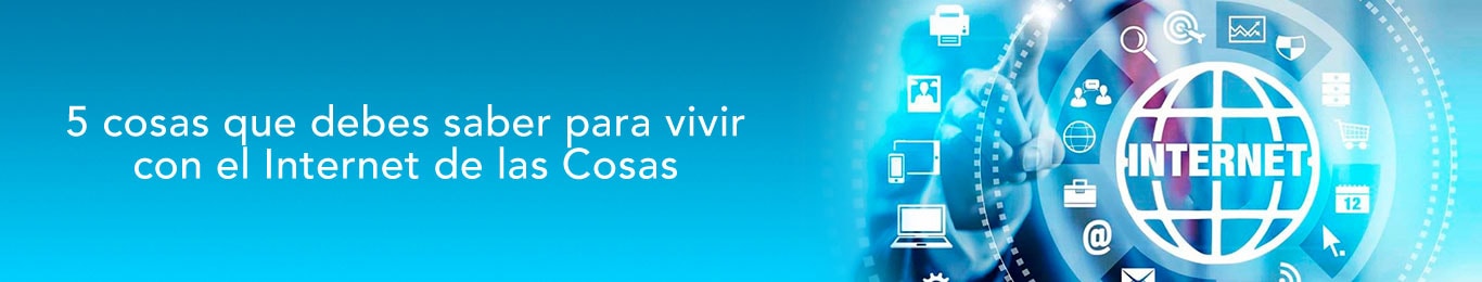 te decimos 5 cosas que debes contemplar para poder vivir con iot
