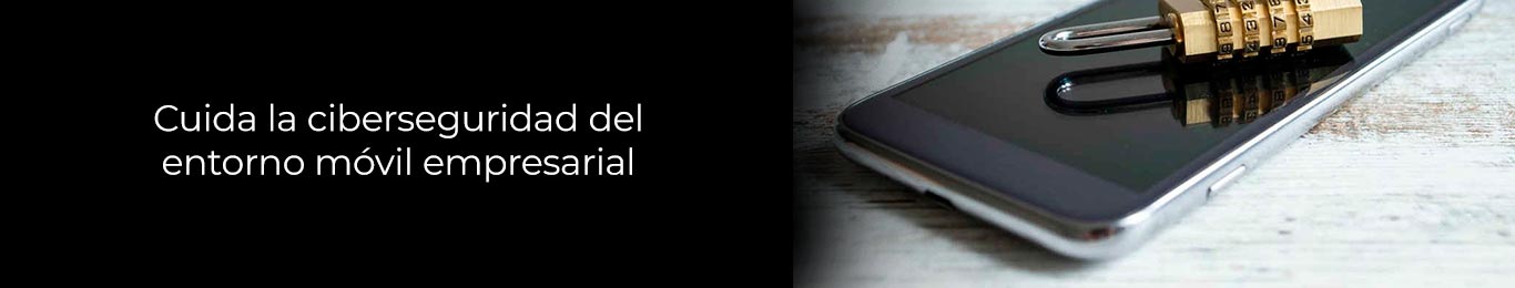 asi es como el entorno movil empresarial se cuida con la ciberseguridad