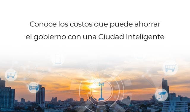 conoce que costos puede ahorrar el gobierno con una ciudad inteligente
