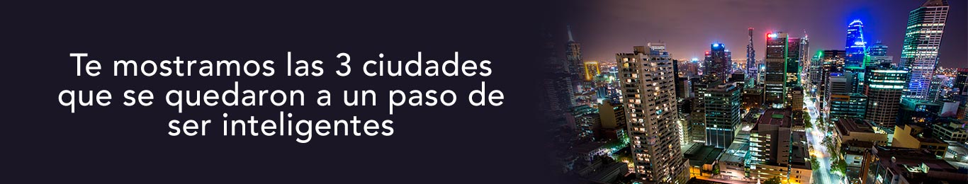 conoce las tres ciudades que se quedaron a un paso de ser inteligentes