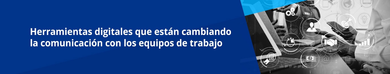 Las herramientas de comunicación digital están ayudando a las empresas actuales a mejorar sus procesos productivos.
