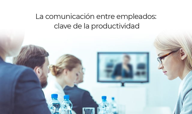 la clave de la productividad es que tus empleados tengan buena comunicación entre ellos