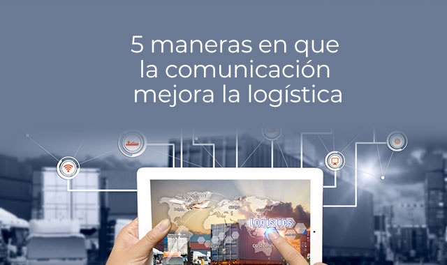 descubre como la logistica mejora con la comunicacion