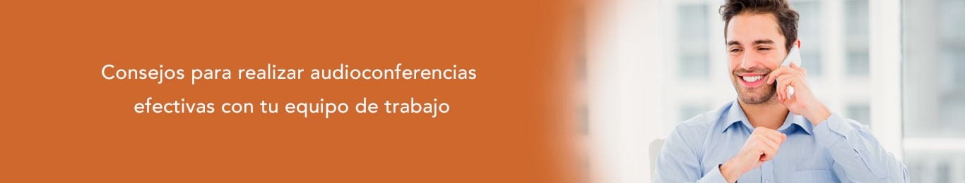 te decimos cuales son los consejos para realizar audioconferencias con tu equipo de trabajo
