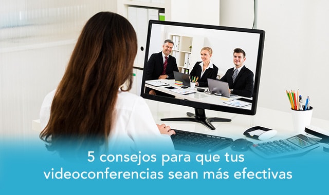 descubre los 5 consejos para que tus videoconferencias sean efectivas