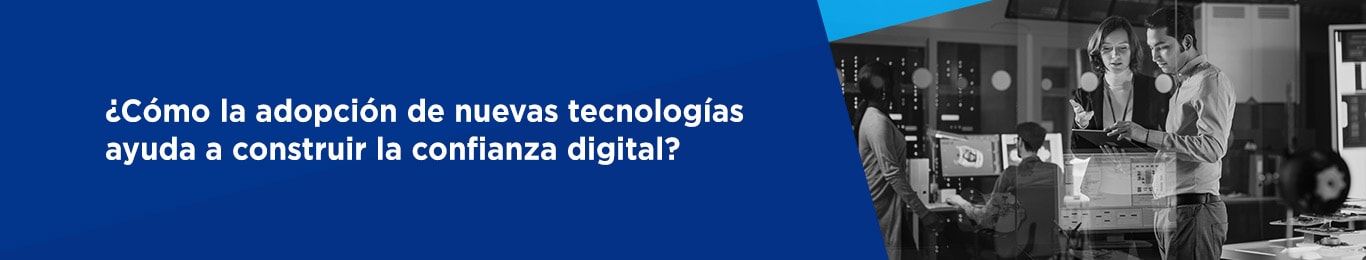 te decimos como la adopcion de nuevas tecnologias ayuda a construir confianza digital