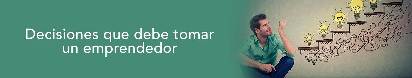 conoce cuales son las decisiones que debe tomar un emprendedor