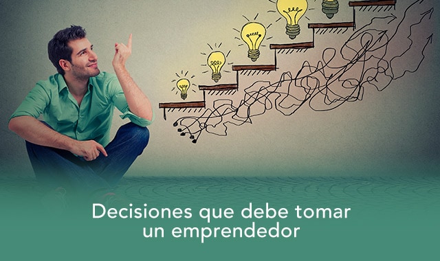 conoce cuales son las decisiones que debe tomar un emprendedor