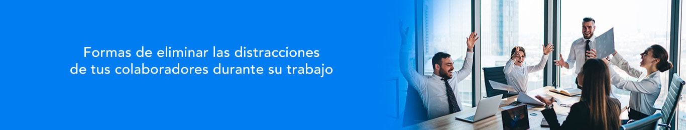 te decimos las formas de eliminar distracciones de tus colaboradores
