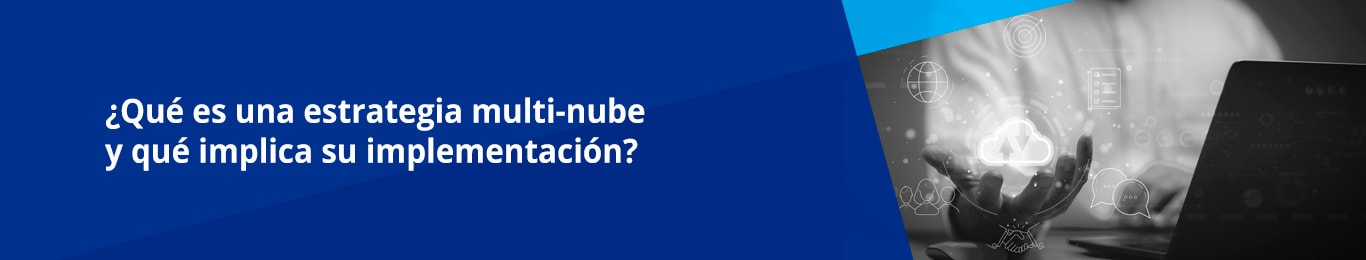 Las estrategias multi-nube se están convirtiendo en una de las principales implementaciones en las empresas debido a la flexibilidad que ofrecen para los procesos de negocio. 