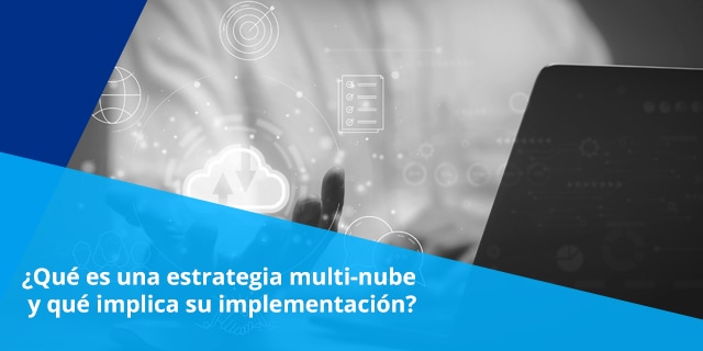 Las estrategias multi-nube se están convirtiendo en una de las principales implementaciones en las empresas debido a la flexibilidad que ofrecen para los procesos de negocio. 