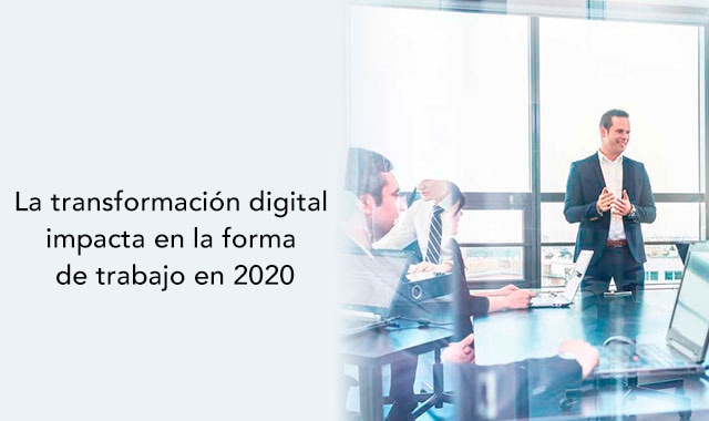 descubre el impacto de la transformacion digital en la forma de trabajo en 2020
