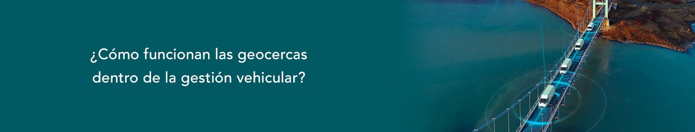 te decimos como funcionan las geocercas en la gestion vehicular