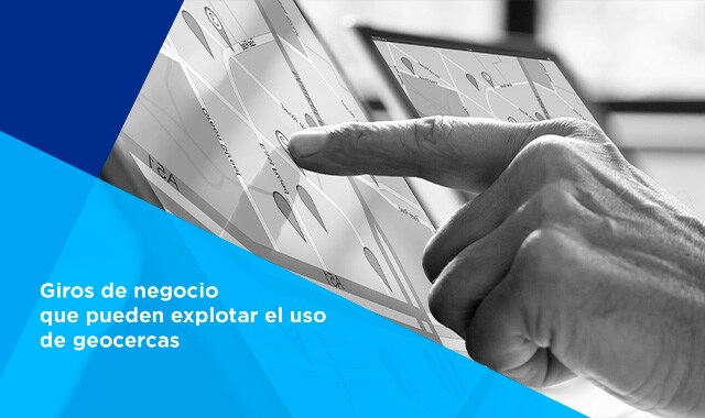 te decimos cuales son los giros de negocio que explotan el uso de geocercas