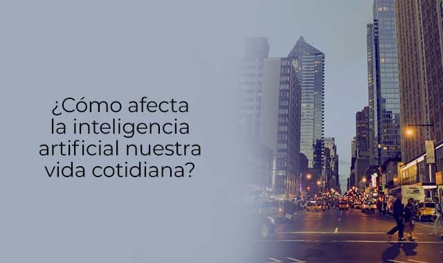 descubre como la vida cotidiana se ve afectada por la inteligencia artificial