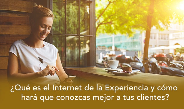 conoce que es el internet de la experiencia y como lograra que conozcas a tus clientes