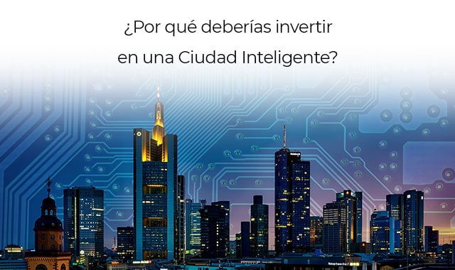 conoce por que deberias considerar invertir en una ciudad inteligente