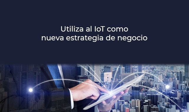 utiliza al internet de las cosas como nueva estrategia de negocio