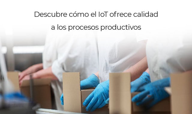 conoce como el internet de las cosas mejora la calidad en los procesos productivos