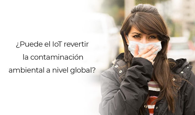 conoce como a nivel global la contaminacion puede ser revertida por el iot