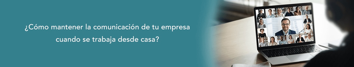 te explicamos como mantener la comunicacion de tu empresa cuando se trabaja desde casa