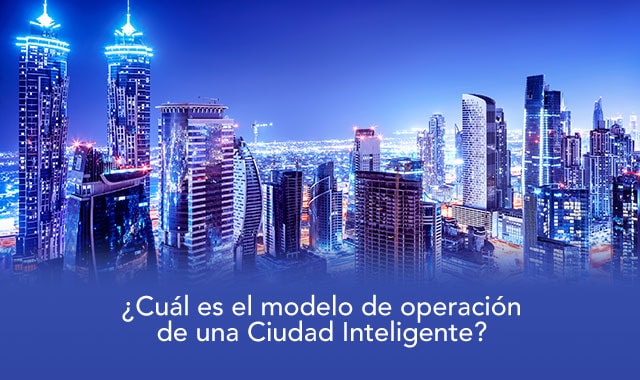 te decimos el modelo de operacion de una ciudad inteligente