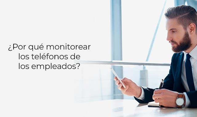 te damos la razon de por que los telefonos de tus empleados deben ser monitoreados