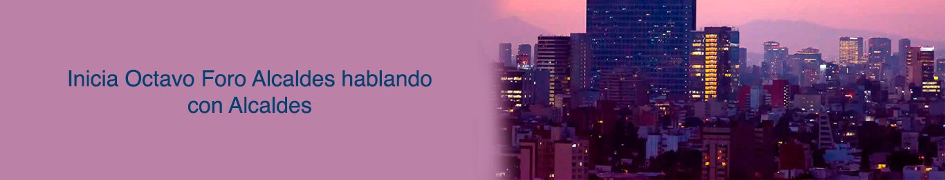 inicia el octavo foro de alcaldes en mexico