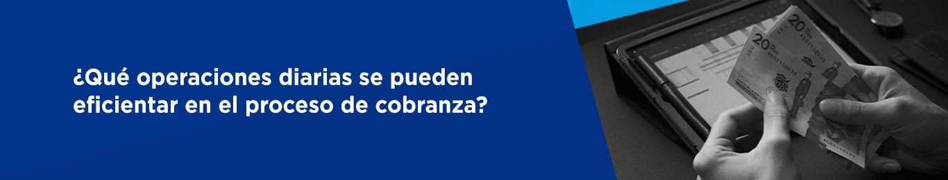 conoce algunas operaciones diarias que pueden eficientar el proceso de cobranza