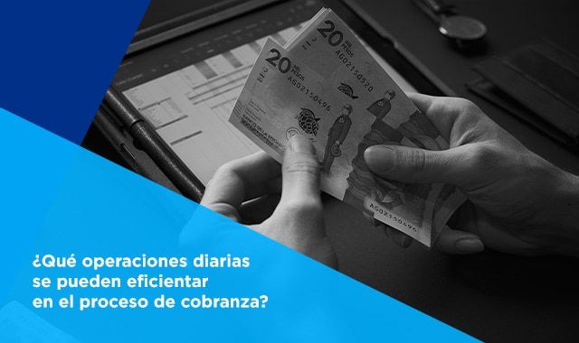 conoce algunas operaciones diarias que pueden eficientar el proceso de cobranza