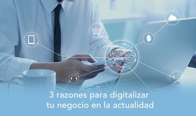 te decimos las 3 razones para digitalizar tu negocio