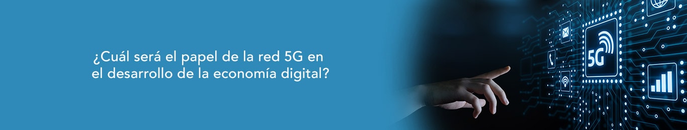 conoce aqui cual sera el papel de la red 5g en el desarrollo de la economia digital