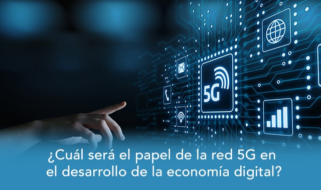 conoce aqui cual sera el papel de la red 5g en el desarrollo de la economia digital