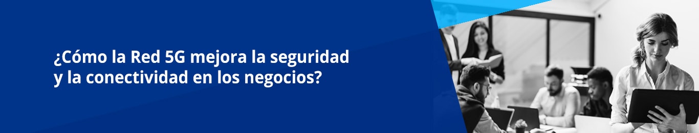La seguridad y las comunicaciones de las empresas se verán grandemente beneficiadas con el uso de la tecnología 5G.
