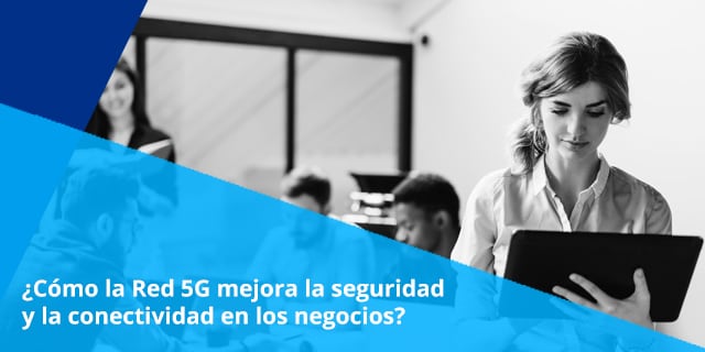 La seguridad y las comunicaciones de las empresas se verán grandemente beneficiadas con el uso de la tecnología 5G.