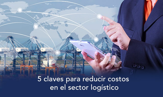 conoce las 5 claves para reducir costos en el sector logistico