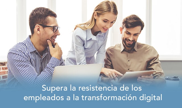 conoce como superar la resistencia de los empleados a la transformacion