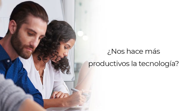 te decimos como la tecnologia nos hace mas productivos