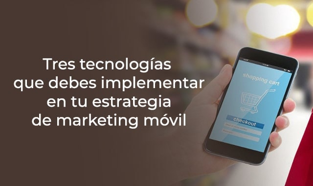 marketing movil de tu empresa puede mejorar con estas tres tecnologias