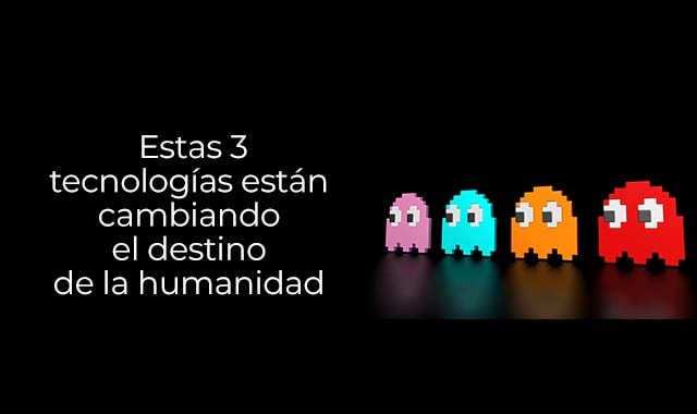 descubre cuales son las tres tecnologias que cambian a la humanidad