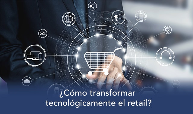 te decimos como se debe de transformar el retail con tecnologia