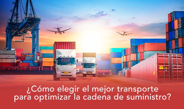 averigua como elegir el mejor transporte para optimizar la cadena de suministro