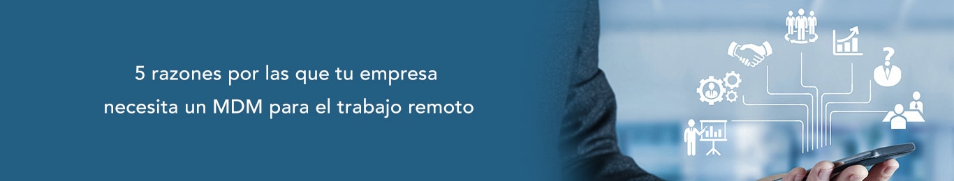 descubre las 5 razones por las que tu empresa necesita un mdm para el trabajo remoto