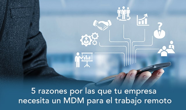 descubre las 5 razones por las que tu empresa necesita un mdm para el trabajo remoto