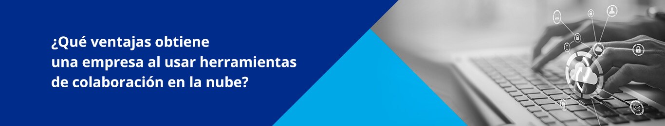 Utilizar herramientas de colaboracion en la nube optimiza la dinamica de trabajo de una empresa